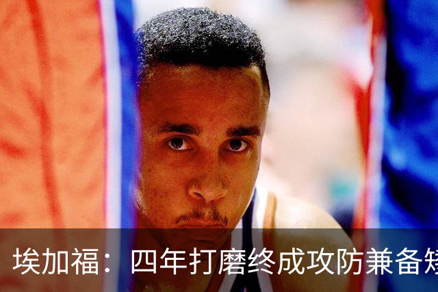 埃加福：四年打磨终成攻防兼备矮壮轰炸机 投篮传控还有进步空间
